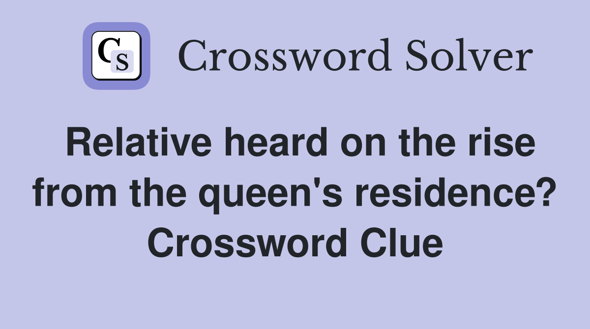 Relative heard on the rise from the queen's residence? Crossword Clue