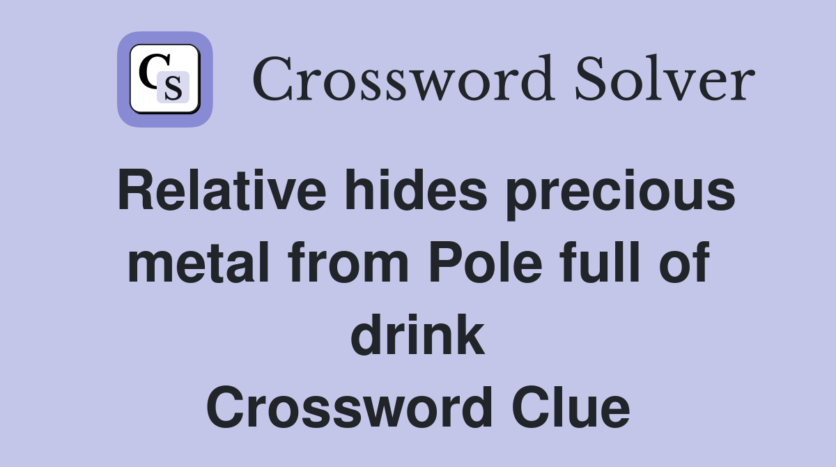 Relative hides precious metal from Pole full of drink Crossword Clue