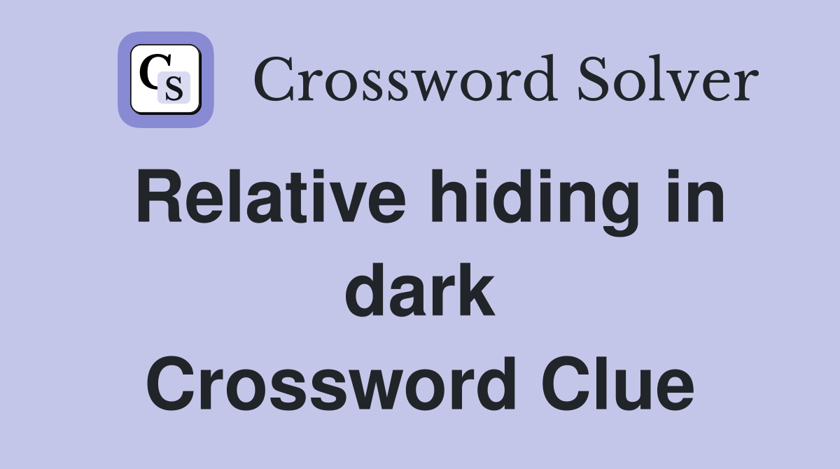 Relative hiding in dark Crossword Clue