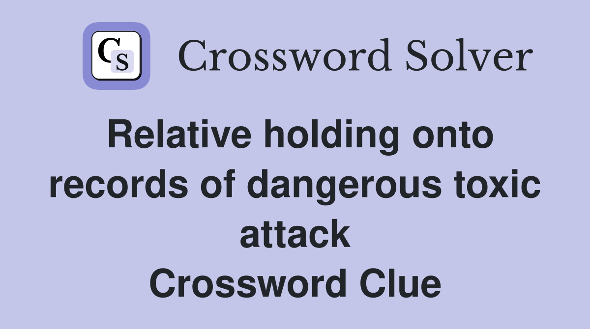 Relative holding onto records of dangerous toxic attack Crossword Clue