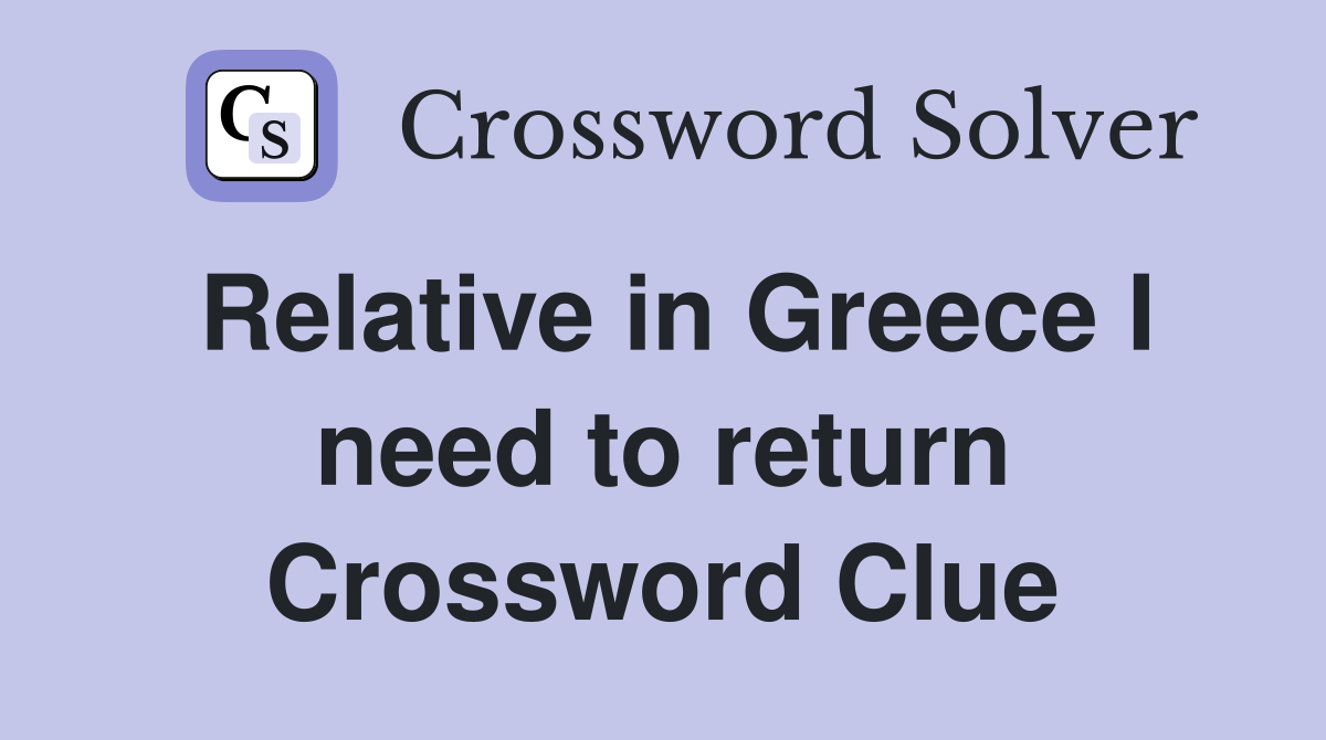 Relative in Greece I need to return Crossword Clue