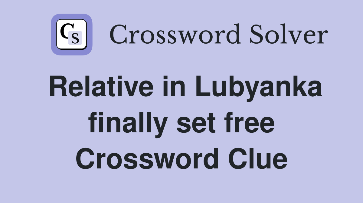 Relative in Lubyanka finally set free Crossword Clue