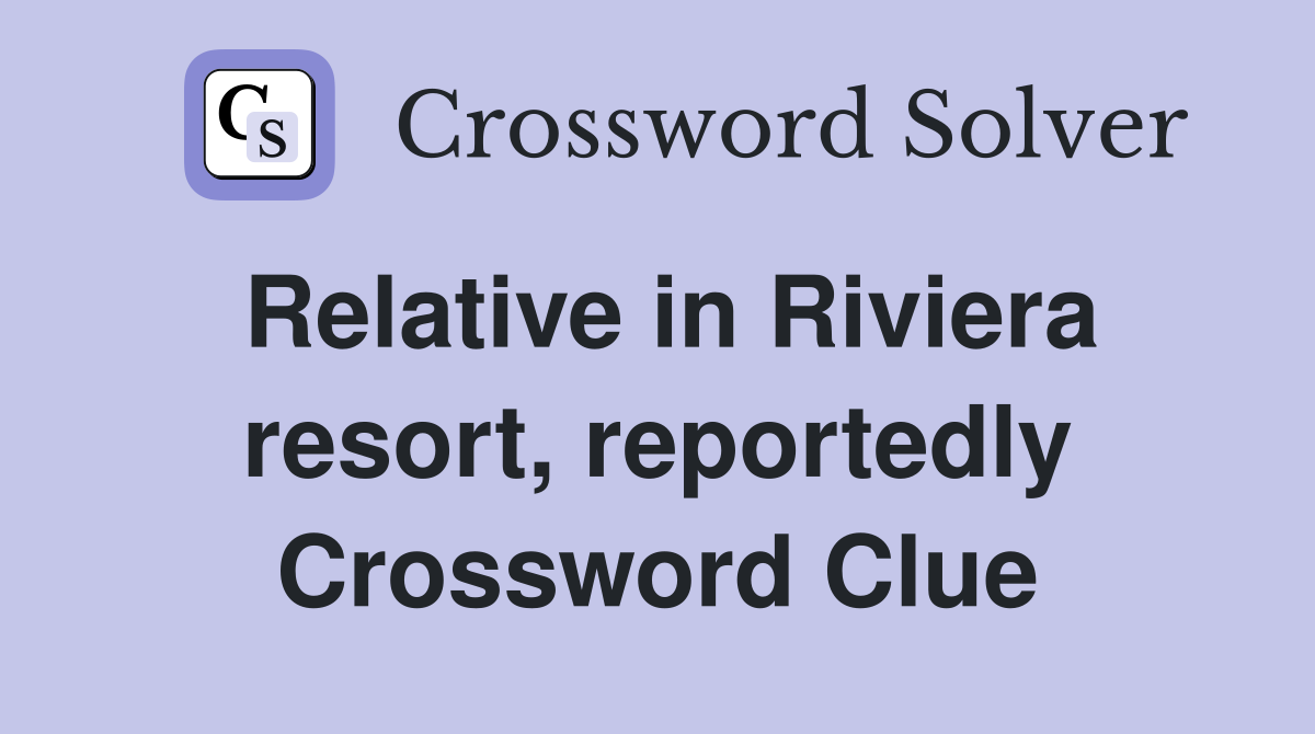 Relative in Riviera resort, reportedly Crossword Clue