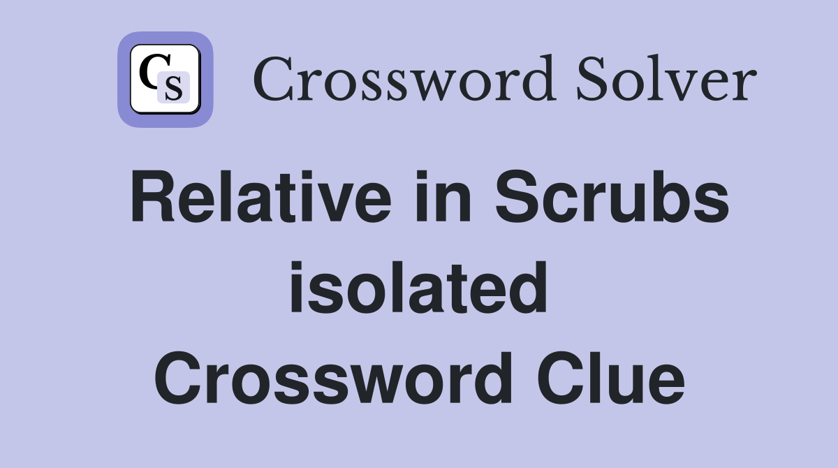 Relative in Scrubs isolated Crossword Clue