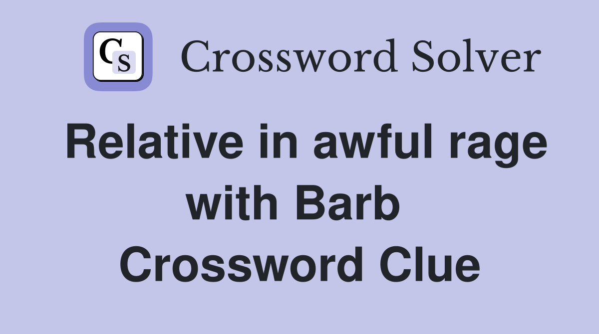 Relative in awful rage with Barb  Crossword Clue
