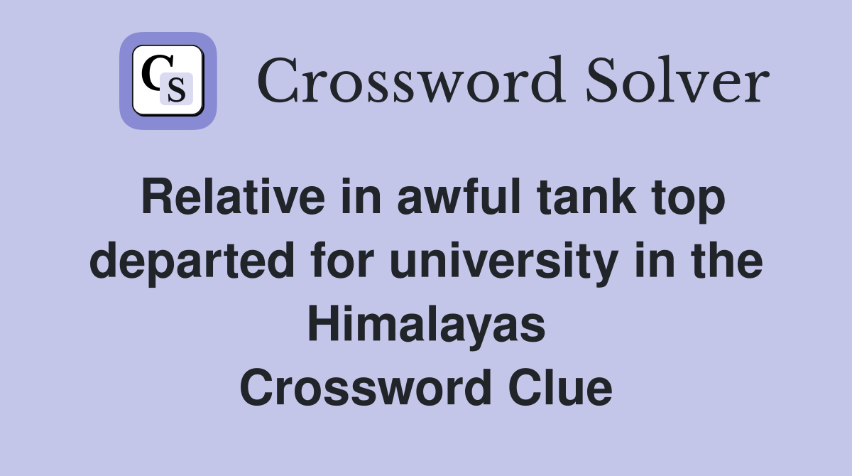 Relative in awful tank top departed for university in the Himalayas Crossword Clue