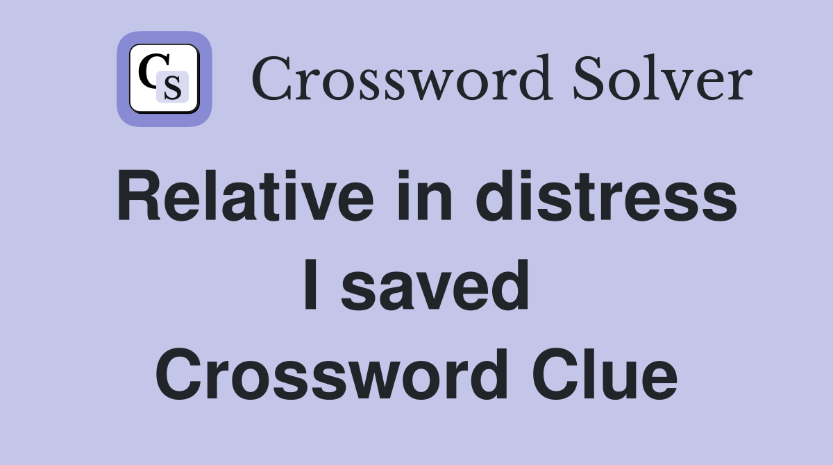 Relative in distress I saved Crossword Clue