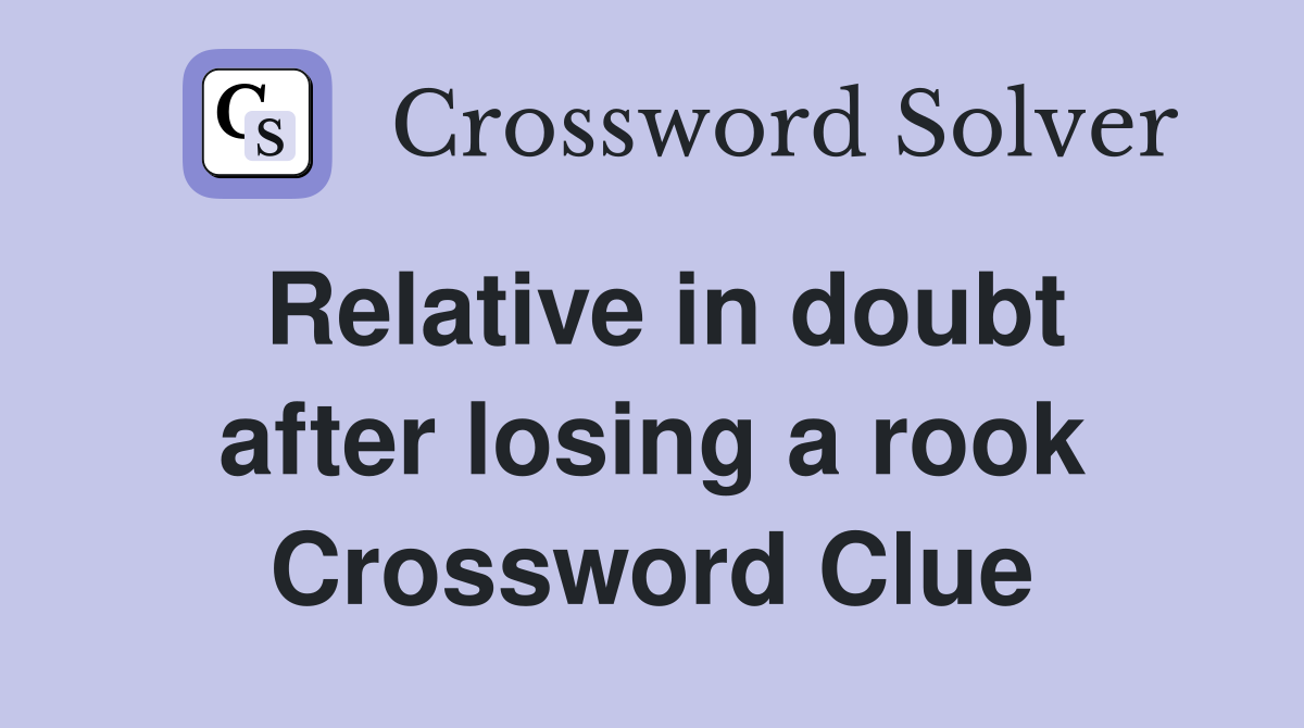 Relative in doubt after losing a rook Crossword Clue