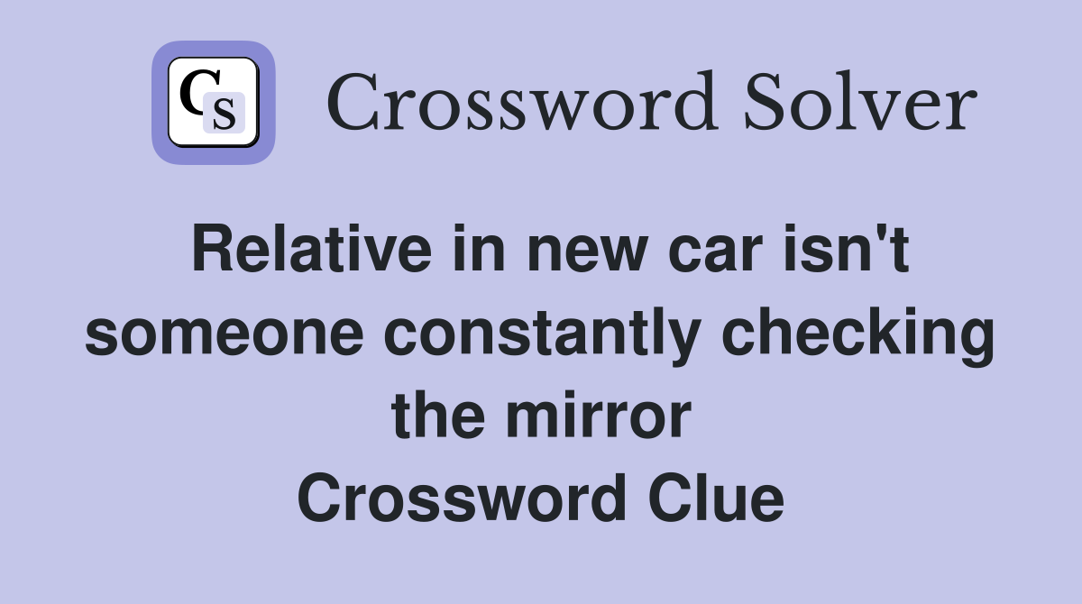 Relative in new car isn't someone constantly checking the mirror Crossword Clue