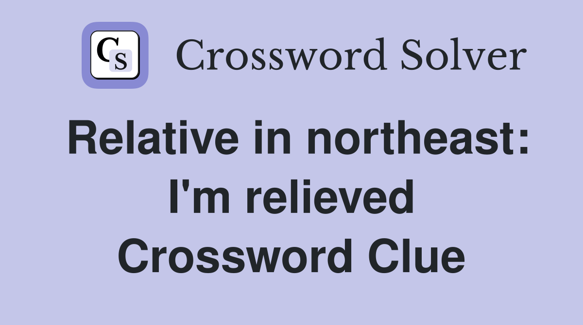 Relative in northeast: I'm relieved Crossword Clue
