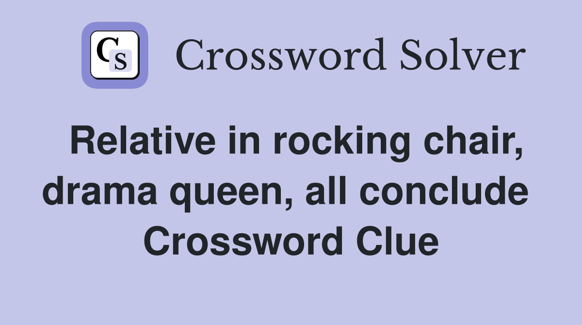 Relative in rocking chair, drama queen, all conclude  Crossword Clue
