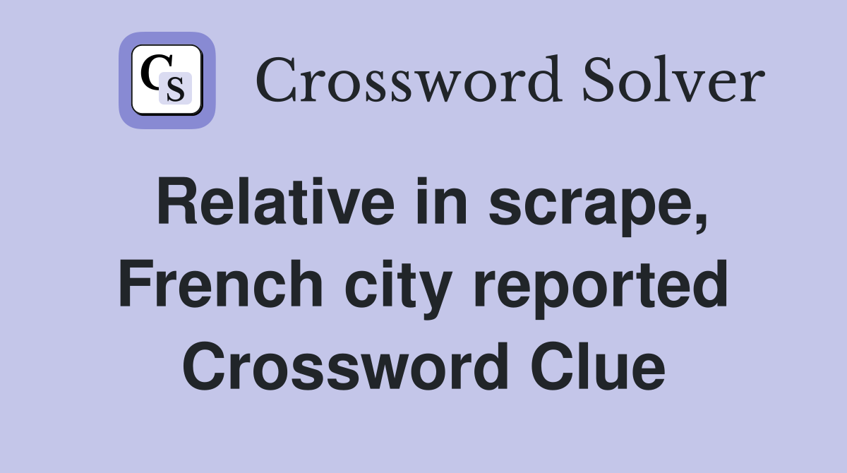 Relative in scrape, French city reported Crossword Clue