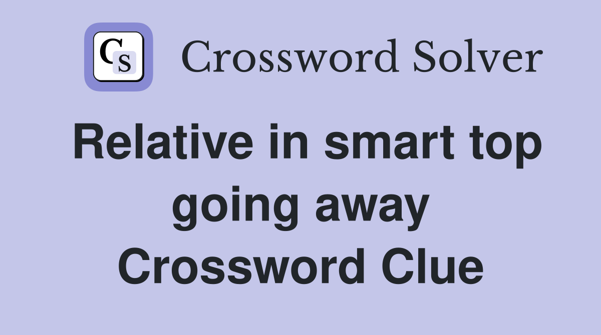 Relative in smart top going away Crossword Clue