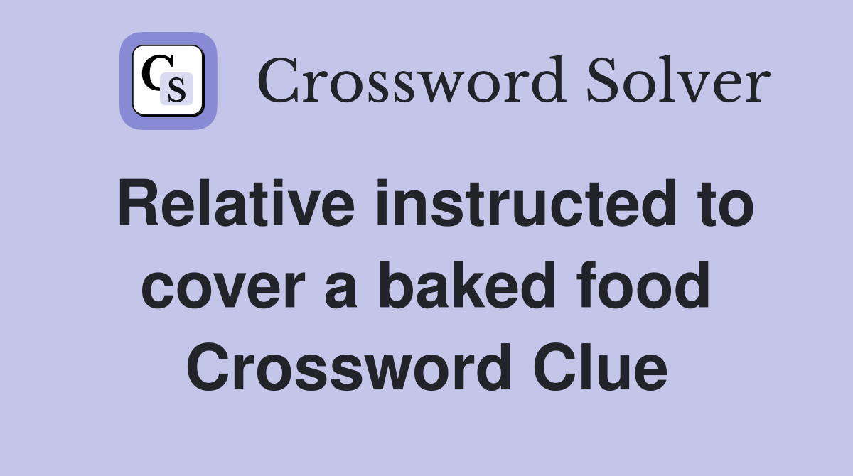 Relative instructed to cover a baked food Crossword Clue