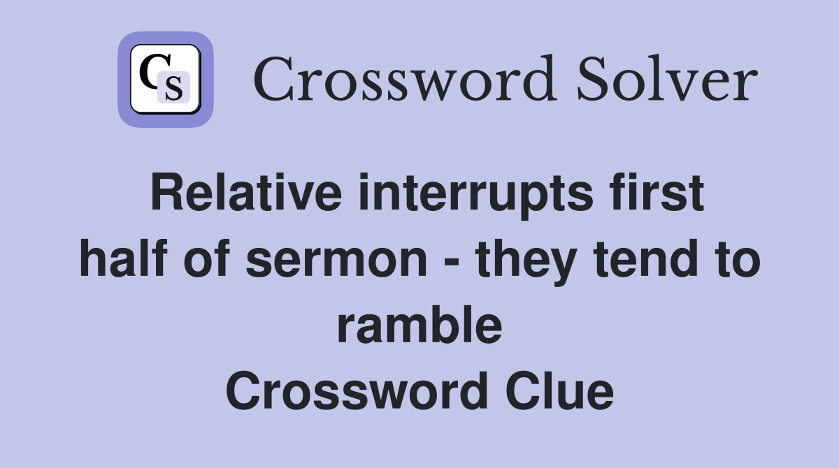 Relative interrupts first half of sermon - they tend to ramble Crossword Clue