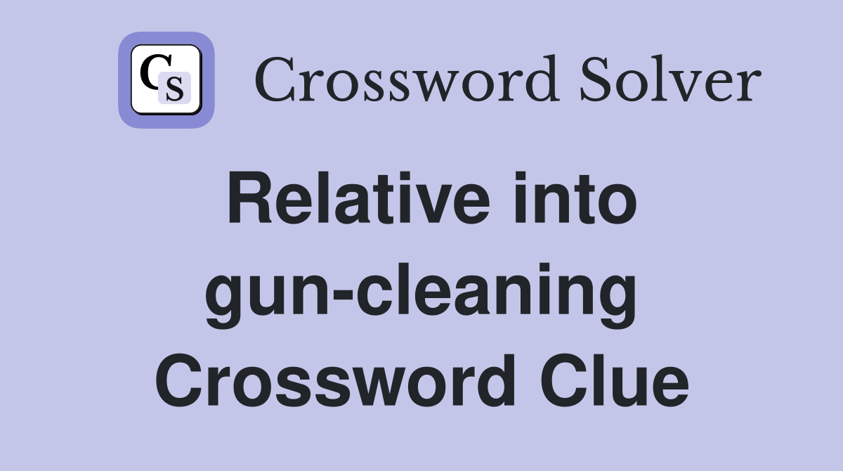 Relative into gun-cleaning Crossword Clue