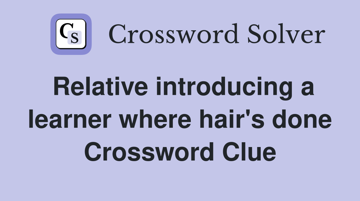 Relative introducing a learner where hair's done Crossword Clue