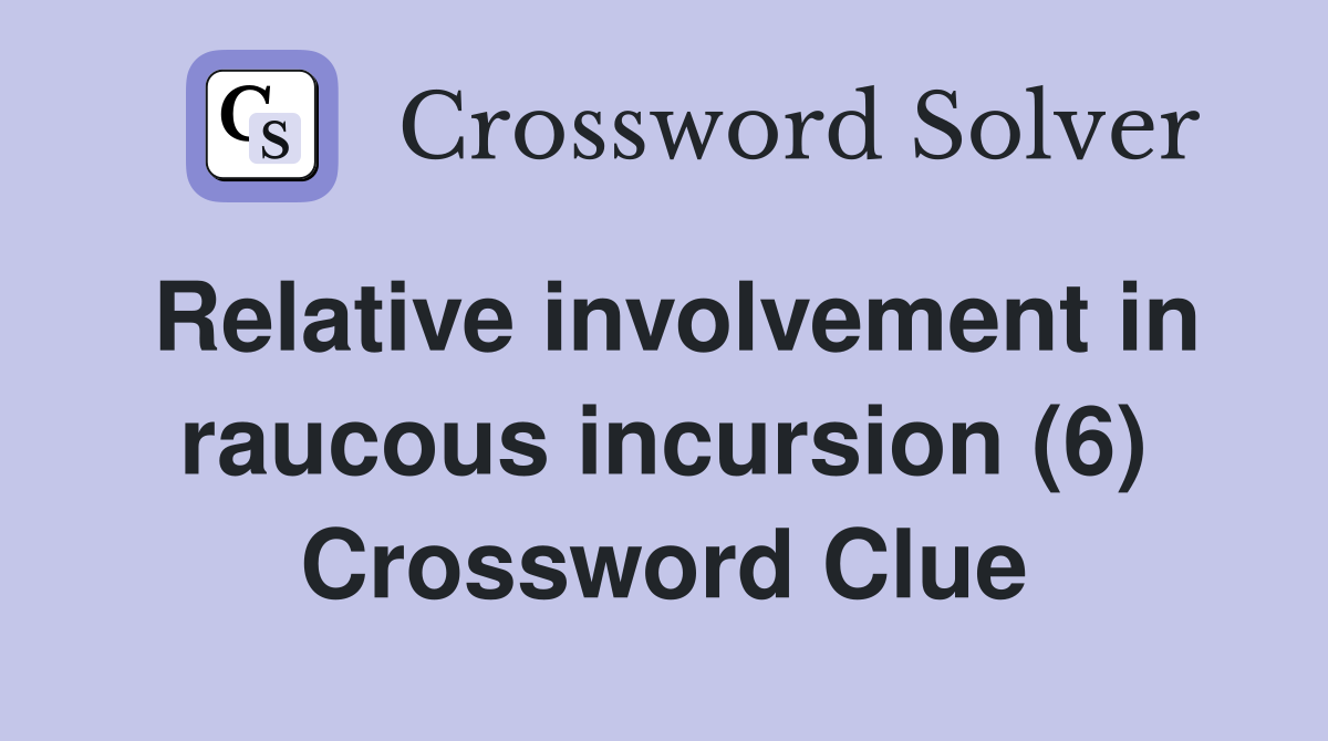Relative involvement in raucous incursion (6) Crossword Clue Answers