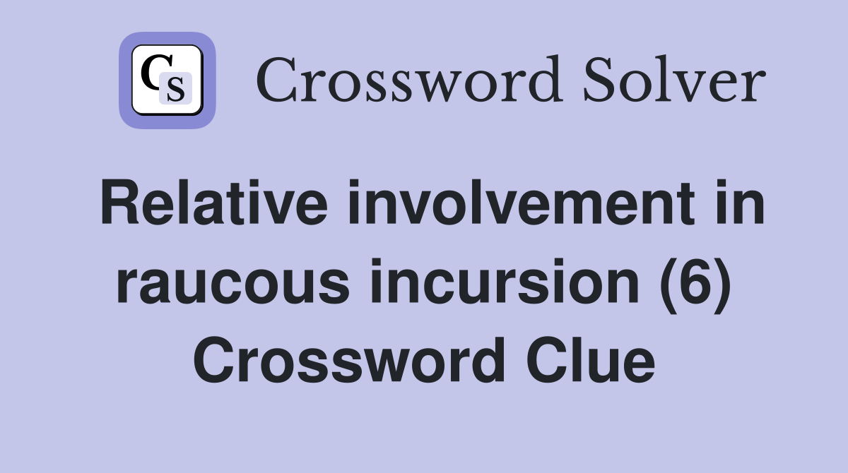 Relative involvement in raucous incursion (6) Crossword Clue