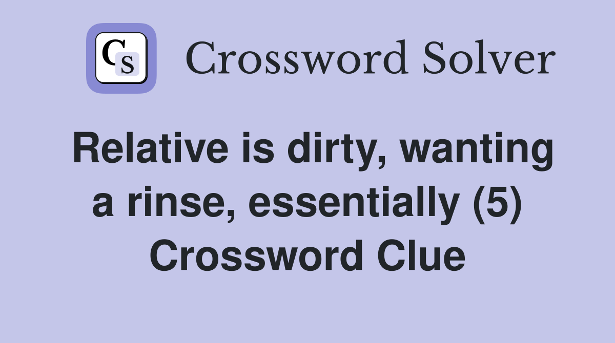 Relative is dirty, wanting a rinse, essentially (5) Crossword Clue