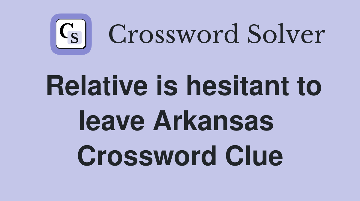 Relative is hesitant to leave Arkansas  Crossword Clue