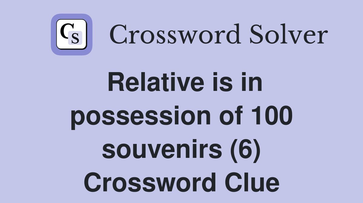 Relative is in possession of 100 souvenirs (6) Crossword Clue