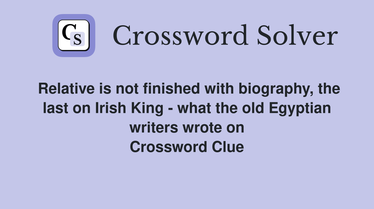 Relative is not finished with biography, the last on Irish King - what the old Egyptian writers wrote on Crossword Clue