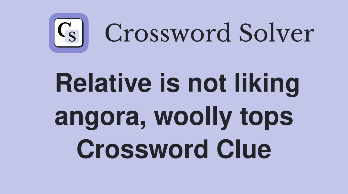 Relative is not liking angora, woolly tops Crossword Clue
