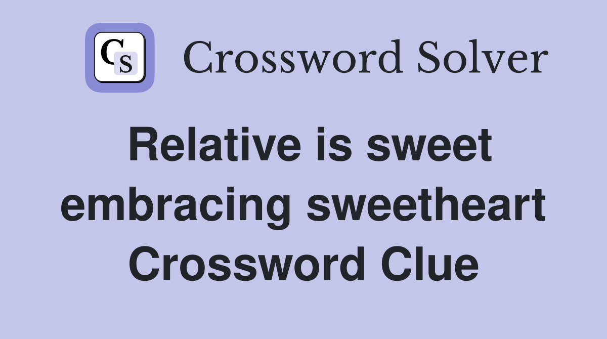 Relative is sweet embracing sweetheart Crossword Clue
