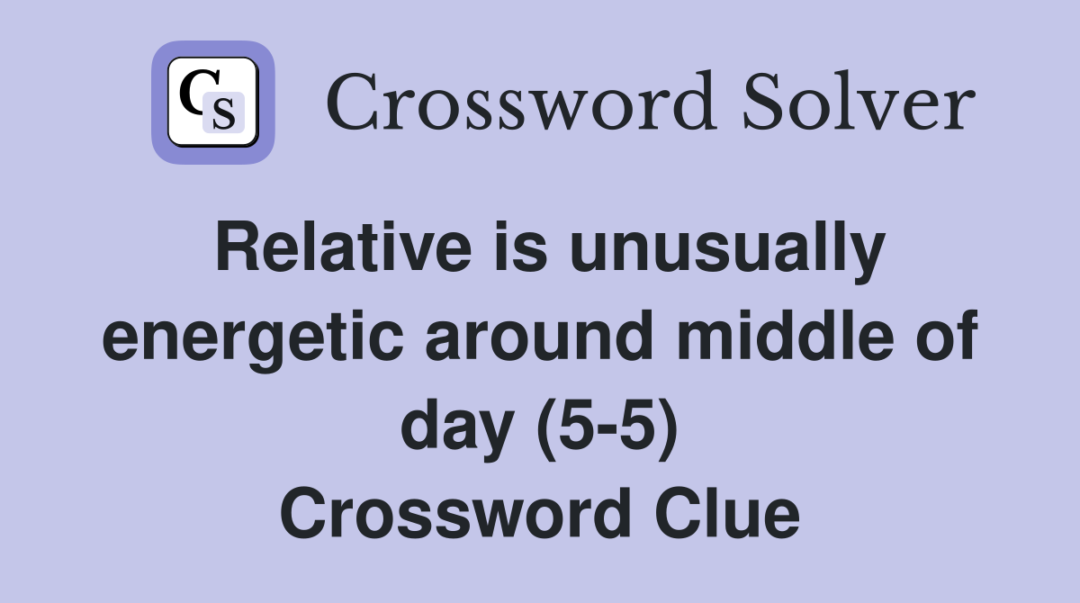 Relative is unusually energetic around middle of day (5-5) Crossword Clue