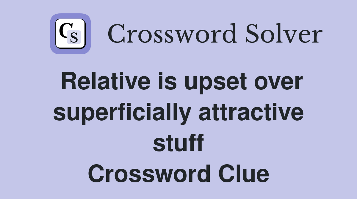 Relative is upset over superficially attractive stuff Crossword Clue