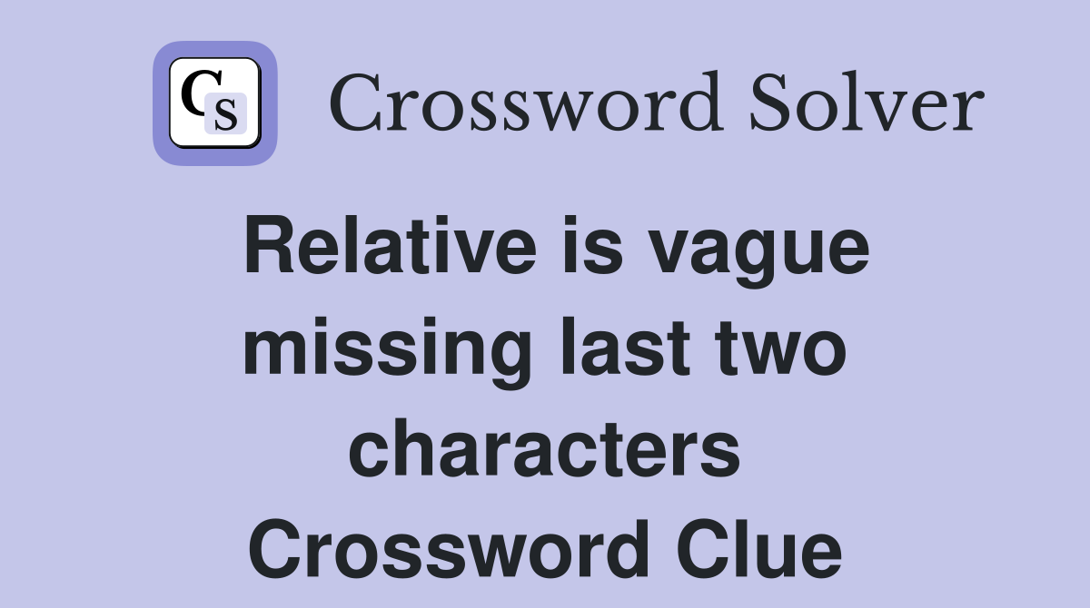 Relative is vague missing last two characters Crossword Clue