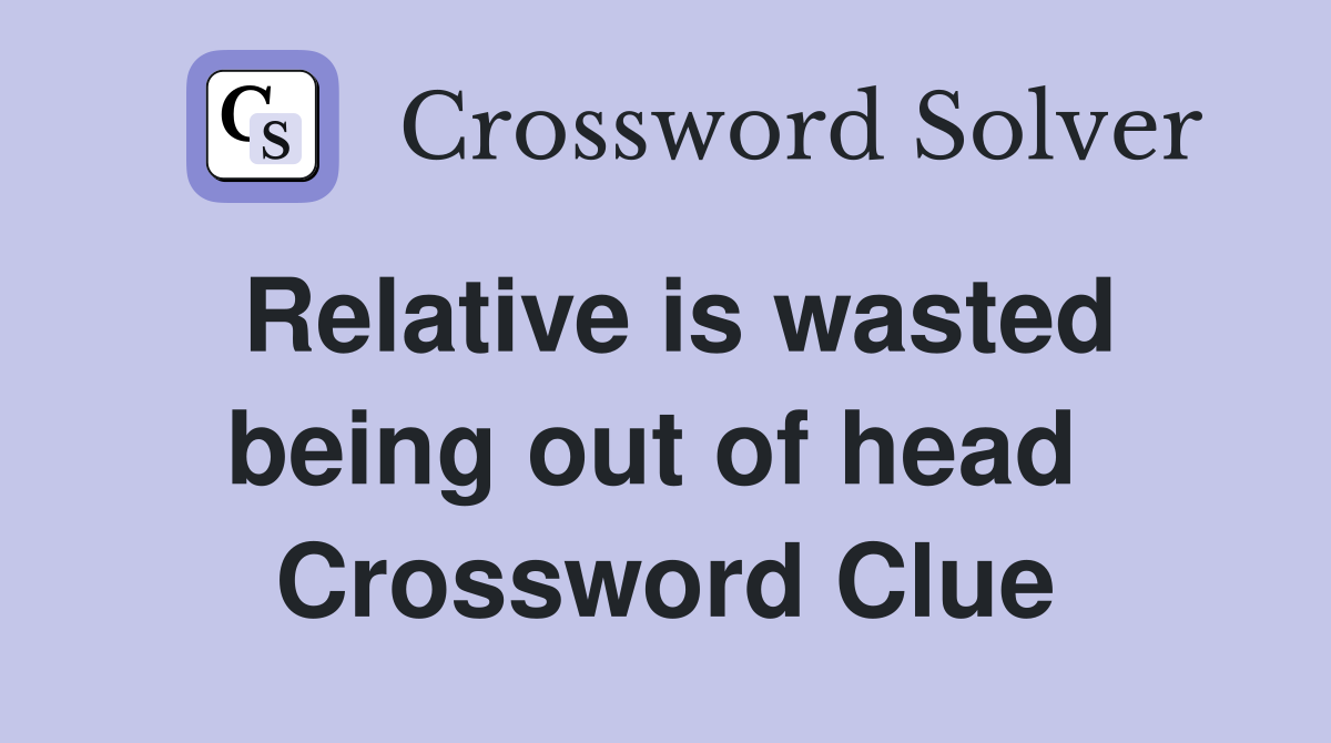 Relative is wasted being out of head  Crossword Clue
