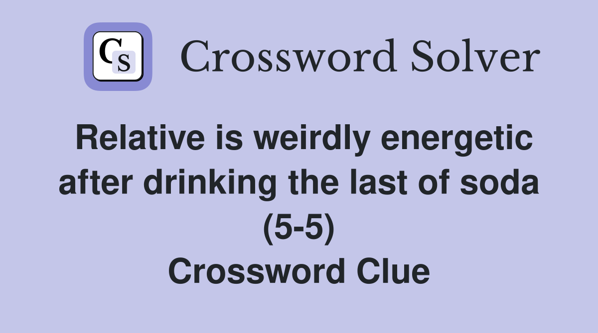 Relative is weirdly energetic after drinking the last of soda (5 5
