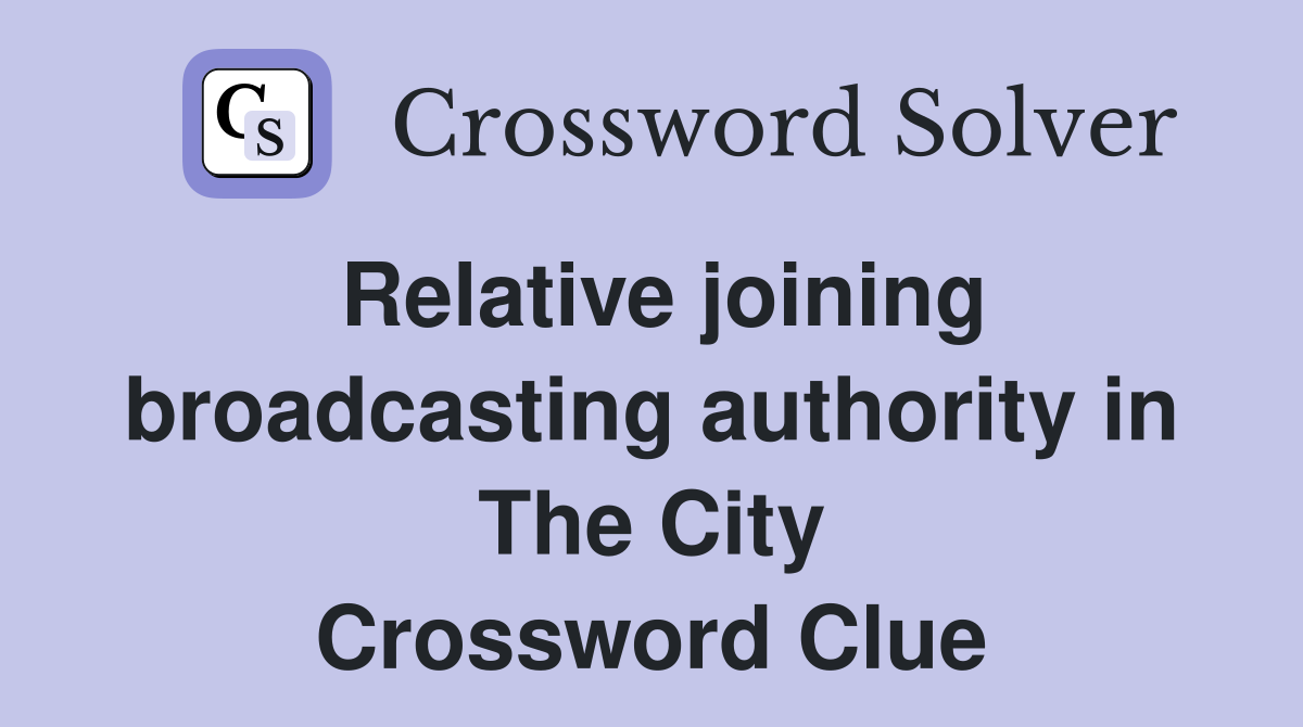 Relative joining broadcasting authority in The City Crossword Clue