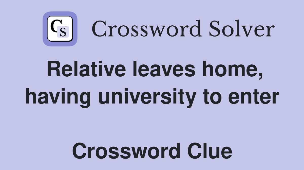 Relative leaves home, having university to enter  Crossword Clue