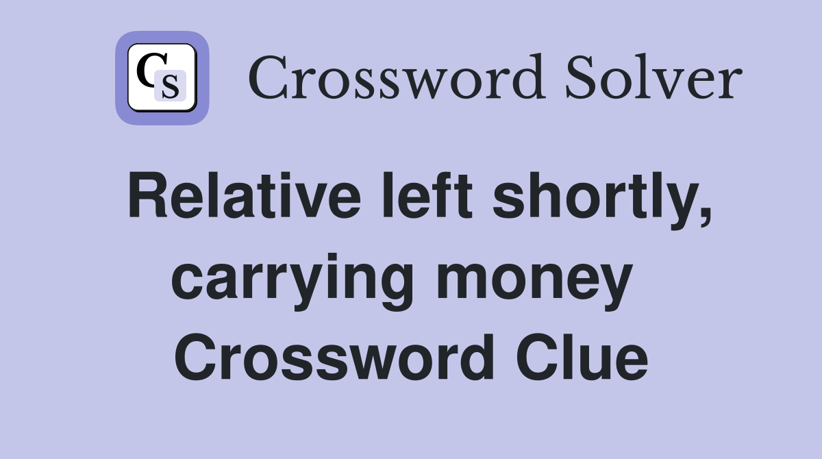 Relative left shortly, carrying money  Crossword Clue
