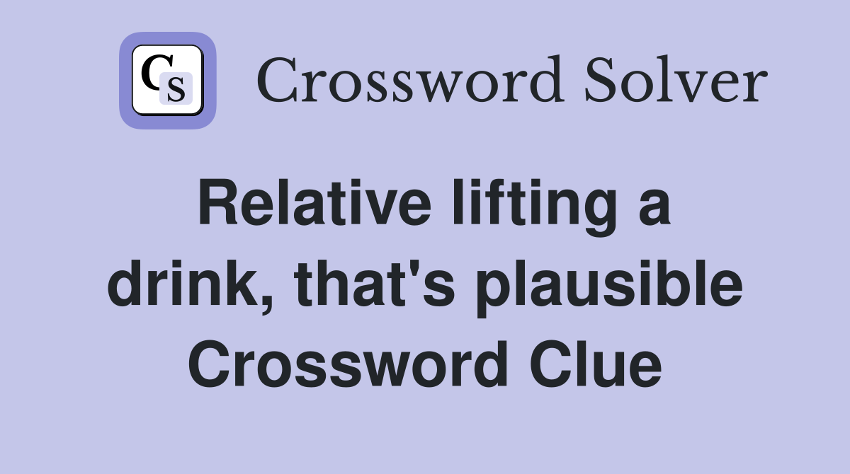 Relative lifting a drink, that's plausible Crossword Clue