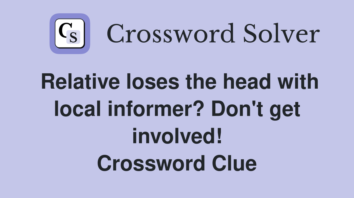 Relative loses the head with local informer? Don't get involved! Crossword Clue
