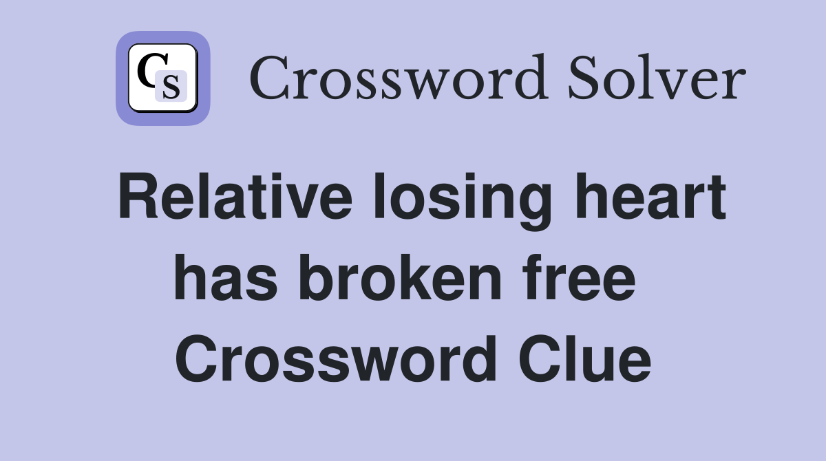 Relative losing heart has broken free  Crossword Clue