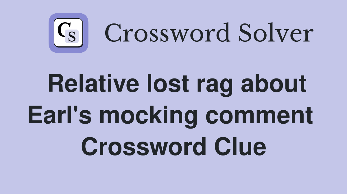 Relative lost rag about Earl's mocking comment  Crossword Clue
