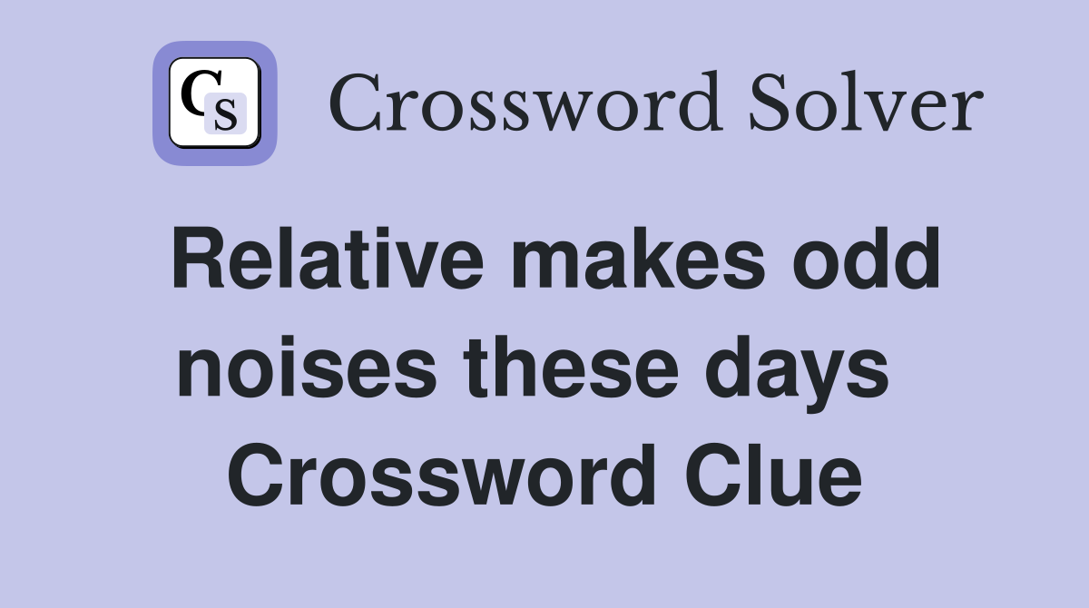 Relative makes odd noises these days  Crossword Clue