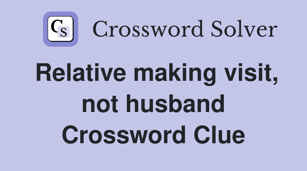 Relative making visit, not husband Crossword Clue