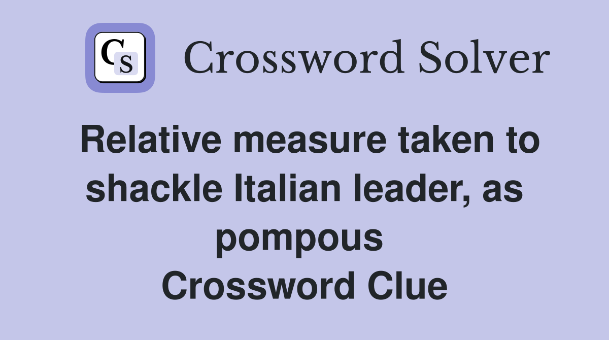 Relative measure taken to shackle Italian leader, as pompous  Crossword Clue
