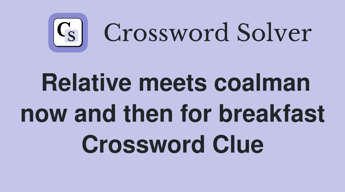 Relative meets coalman now and then for breakfast Crossword Clue
