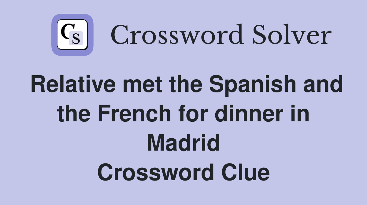 Relative met the Spanish and the French for dinner in Madrid Crossword Clue