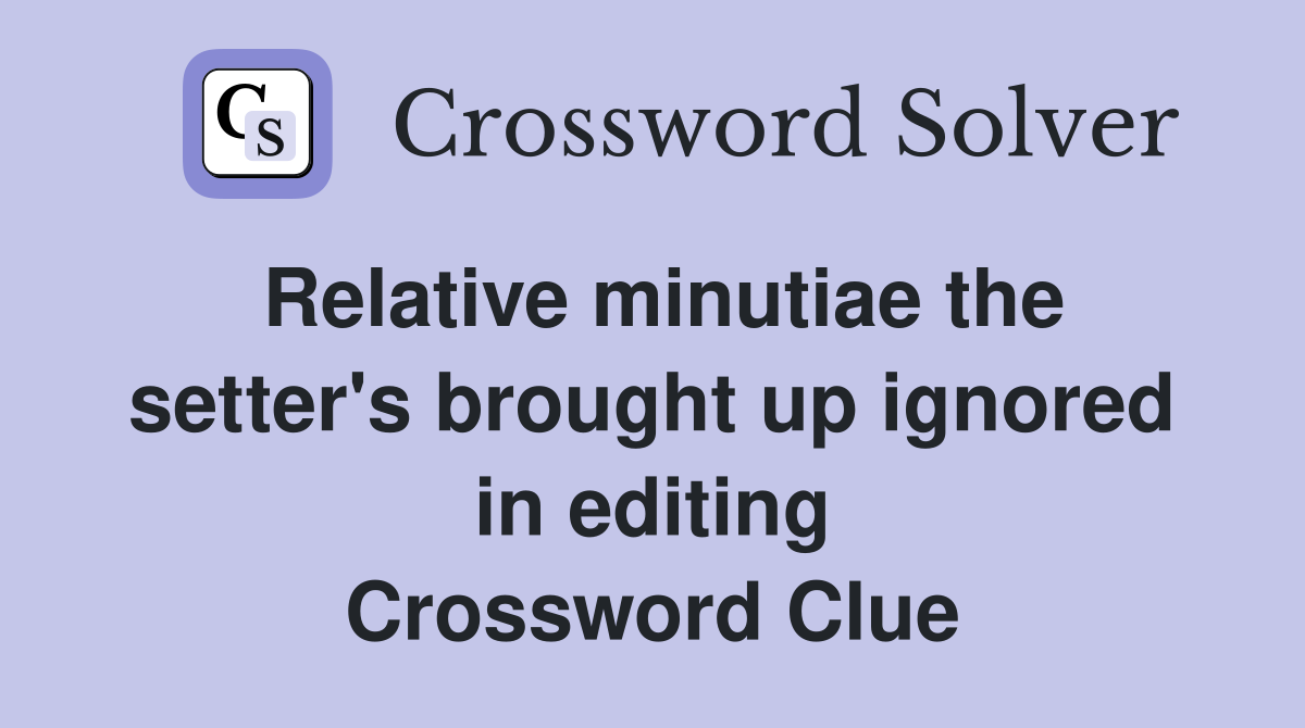 Relative minutiae the setter's brought up ignored in editing Crossword Clue