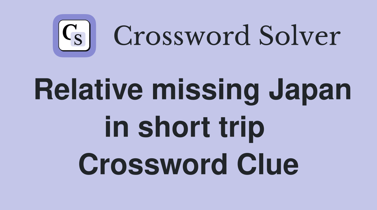 Relative missing Japan in short trip  Crossword Clue
