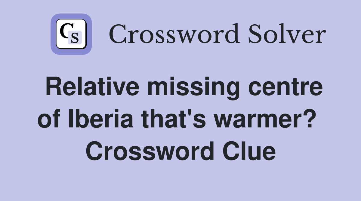 Relative missing centre of Iberia that's warmer?  Crossword Clue