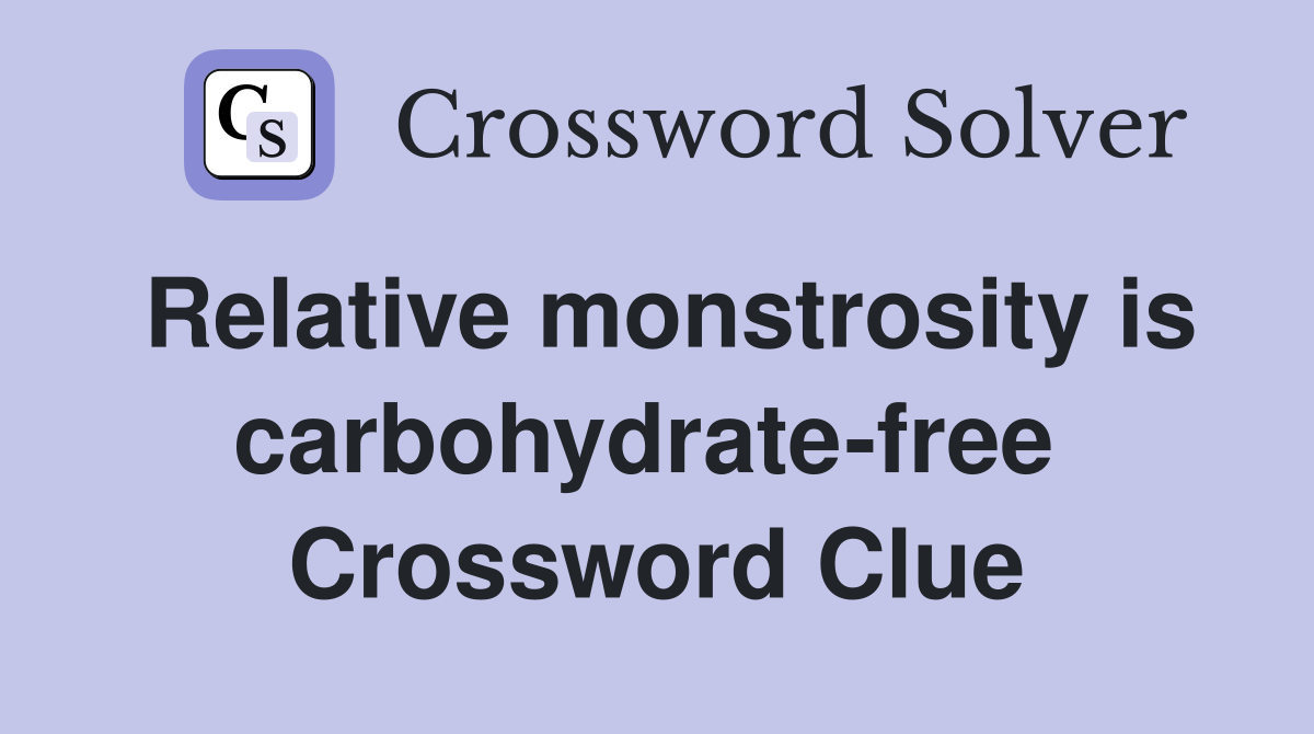 Relative monstrosity is carbohydrate-free  Crossword Clue